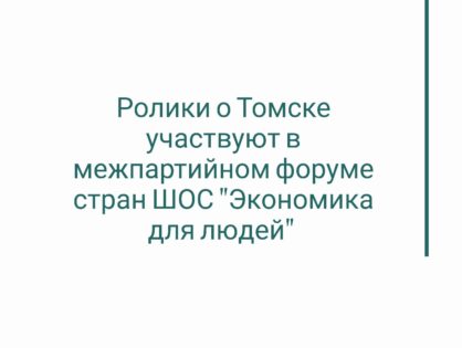 Ролики о Томске участвуют в межпартийном форуме стран ШОС "Экономика для людей"